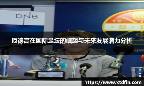 厄德高在国际足坛的崛起与未来发展潜力分析